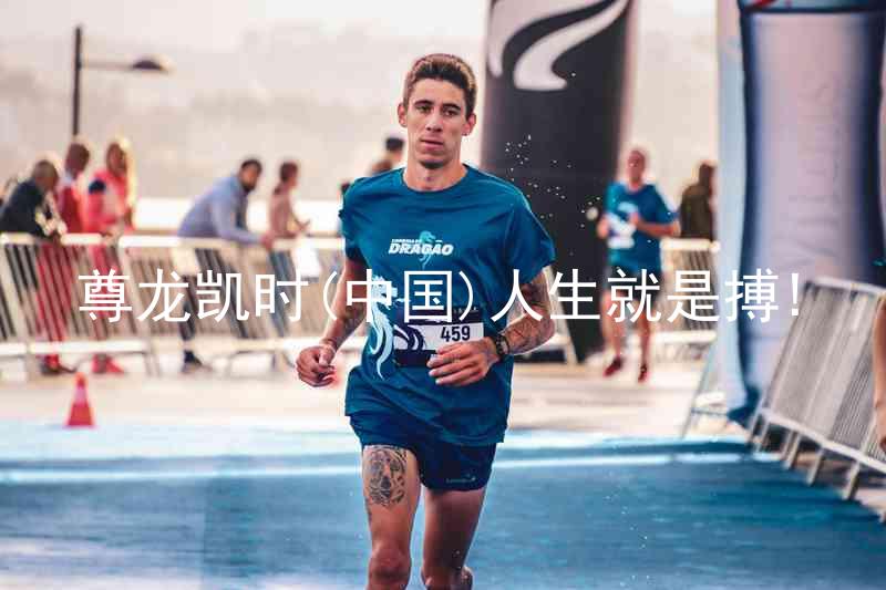 尊龙凯时(中国)人生就是搏!