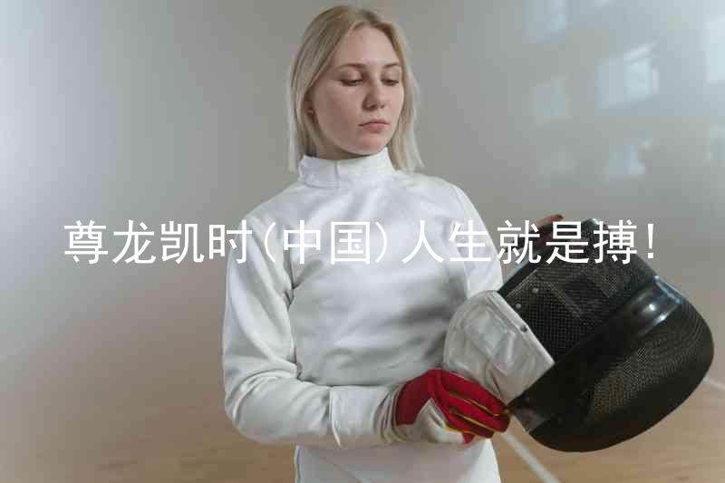 尊龙凯时(中国)人生就是搏!